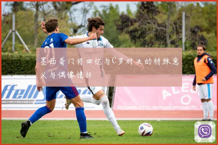 墨西哥门将回忆与C罗对决的特殊意义与偶像情怀