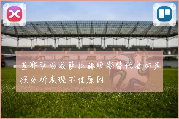 基耶萨或成萨拉赫短期替代者回声报分析表现不佳原因
