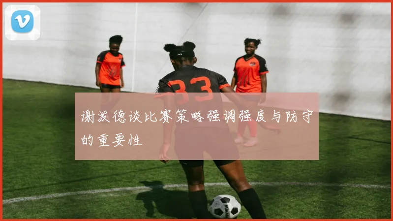 谢泼德谈比赛策略强调强度与防守的重要性