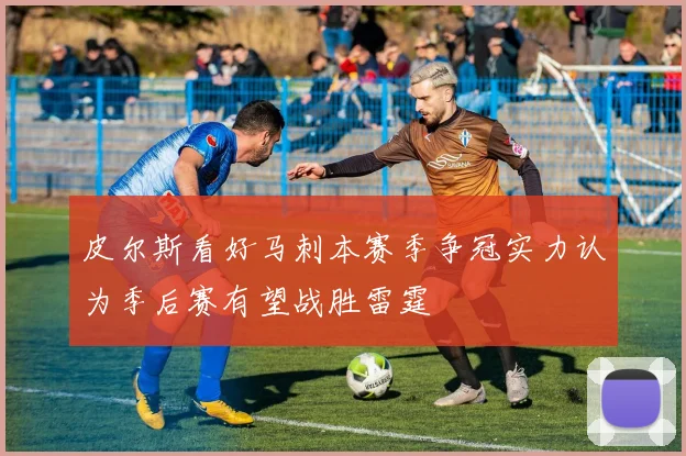 皮尔斯看好马刺本赛季争冠实力认为季后赛有望战胜雷霆