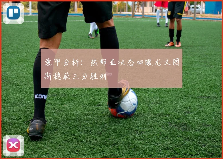 意甲分析：热那亚状态回暖尤文图斯稳获三分胜利