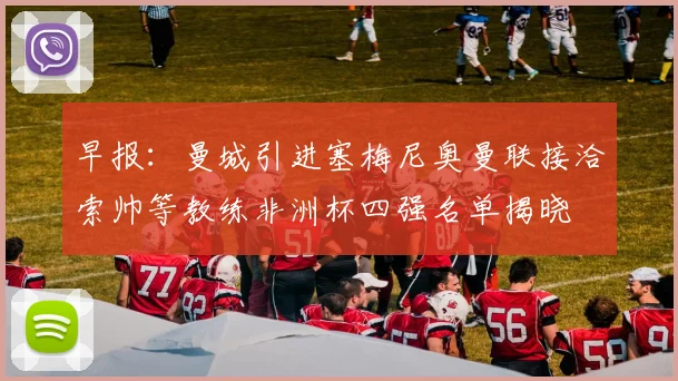 早报：曼城引进塞梅尼奥曼联接洽索帅等教练非洲杯四强名单揭晓