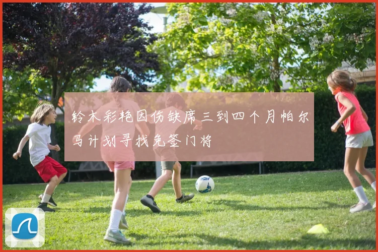 铃木彩艳因伤缺席三到四个月帕尔马计划寻找免签门将