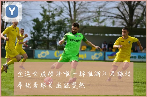 全运会成绩非唯一标准浙江足球培养优秀球员成就斐然