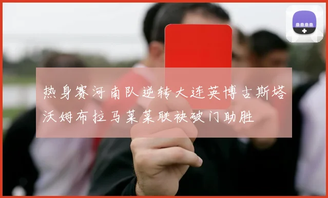 热身赛河南队逆转大连英博古斯塔沃姆布拉马莱莱联袂破门助胜