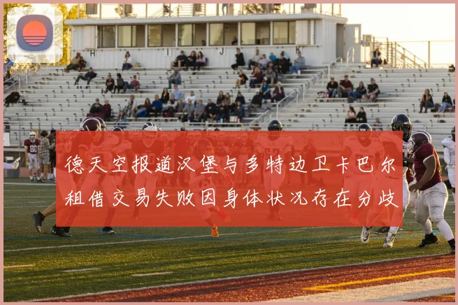德天空报道汉堡与多特边卫卡巴尔租借交易失败因身体状况存在分歧