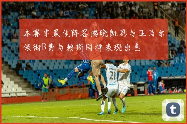 本赛季最佳阵容揭晓凯恩与亚马尔领衔B费与赖斯同样表现出色