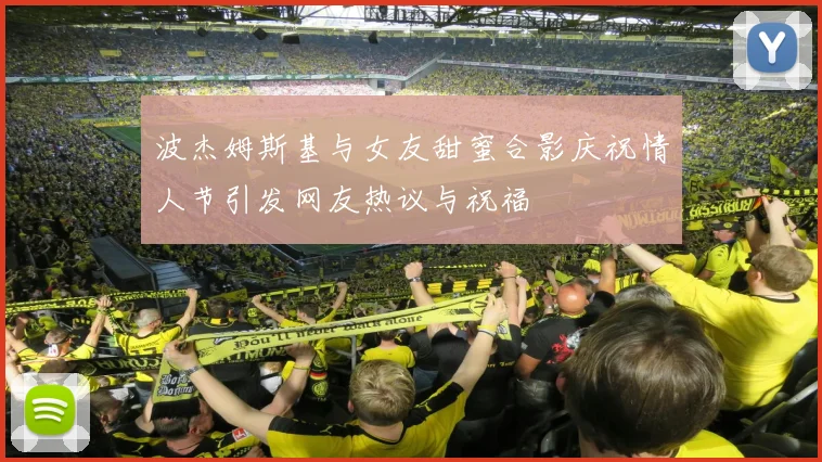 波杰姆斯基与女友甜蜜合影庆祝情人节引发网友热议与祝福