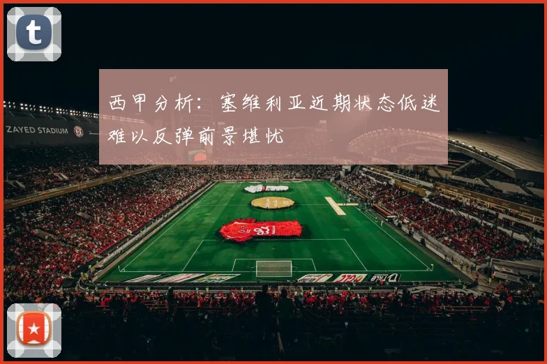 西甲分析：塞维利亚近期状态低迷难以反弹前景堪忧
