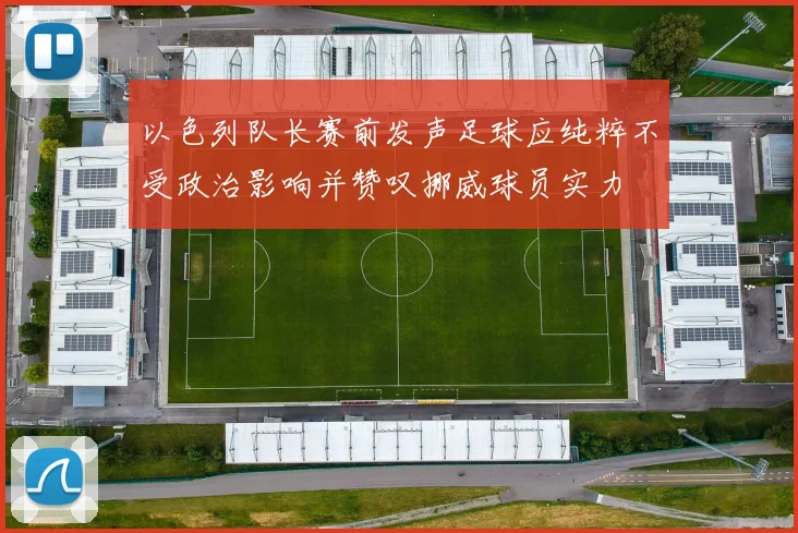 以色列队长赛前发声足球应纯粹不受政治影响并赞叹挪威球员实力