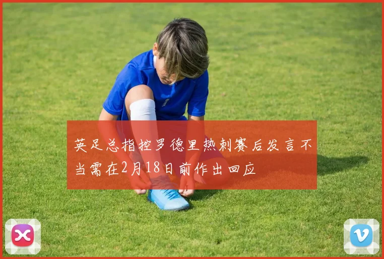 英足总指控罗德里热刺赛后发言不当需在2月18日前作出回应