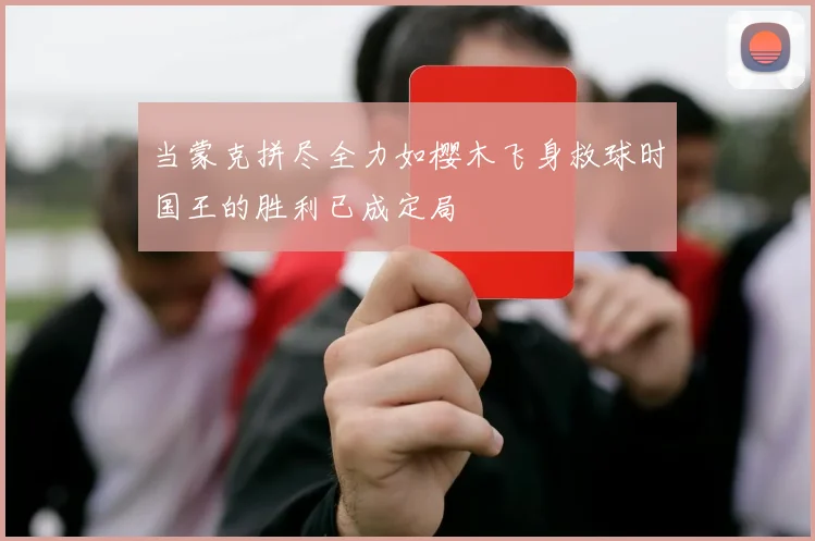 当蒙克拼尽全力如樱木飞身救球时国王的胜利已成定局