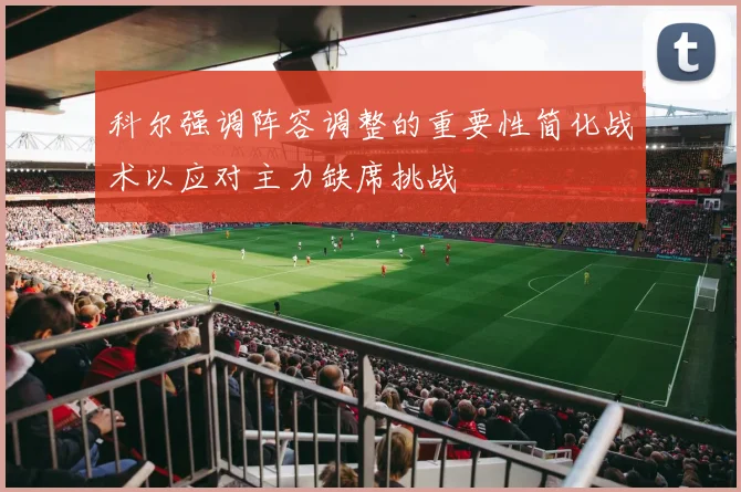科尔强调阵容调整的重要性简化战术以应对主力缺席挑战