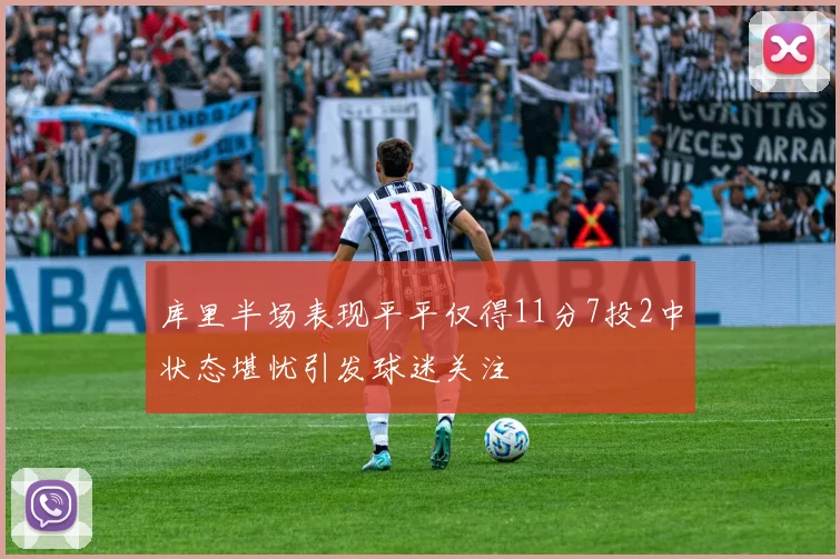库里半场表现平平仅得11分7投2中状态堪忧引发球迷关注