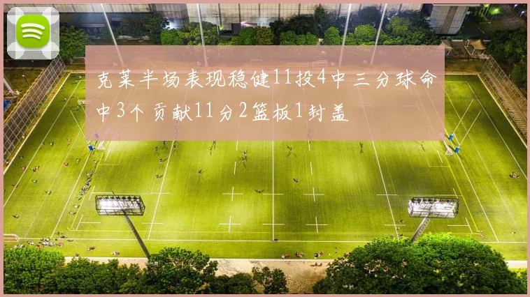 克莱半场表现稳健11投4中三分球命中3个贡献11分2篮板1封盖