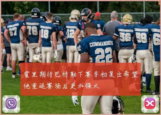 霍里期待巴特勒下赛季初复出希望他重返赛场后更加强大