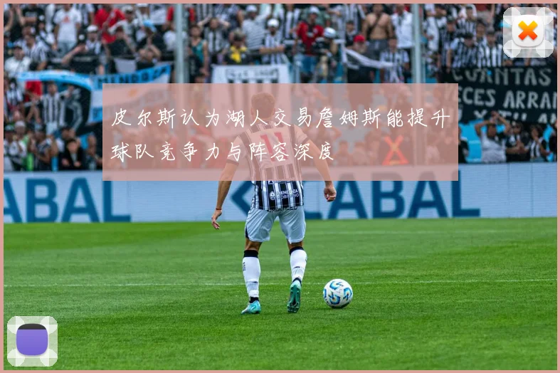 皮尔斯认为湖人交易詹姆斯能提升球队竞争力与阵容深度