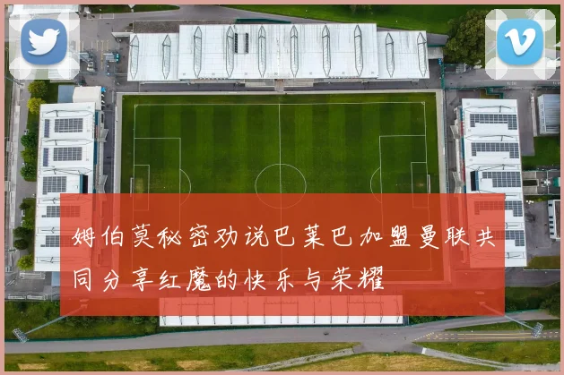 姆伯莫秘密劝说巴莱巴加盟曼联共同分享红魔的快乐与荣耀