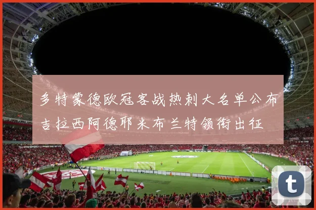 多特蒙德欧冠客战热刺大名单公布吉拉西阿德耶米布兰特领衔出征